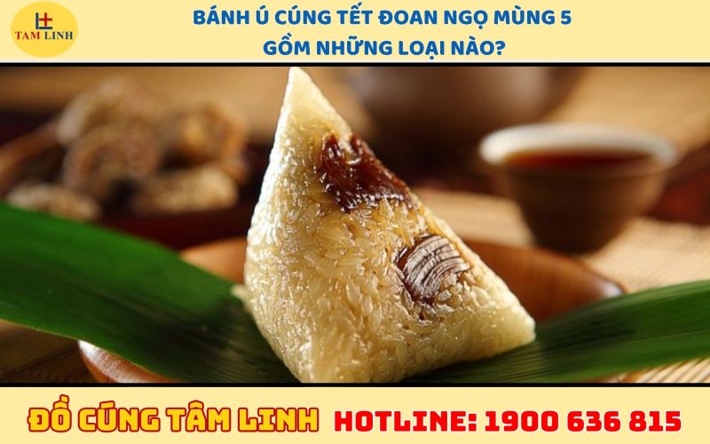 bánh ú cúng tết đoan ngọ mùng 5 gồm những loại nào 